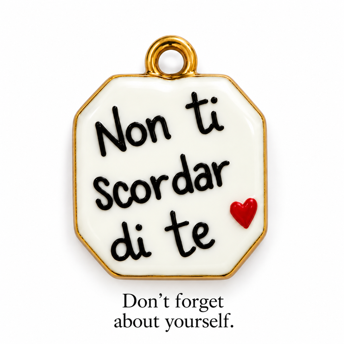 NON TI SCORDAR DI TE — “Don’t Forget About Yourself” Italian Charm